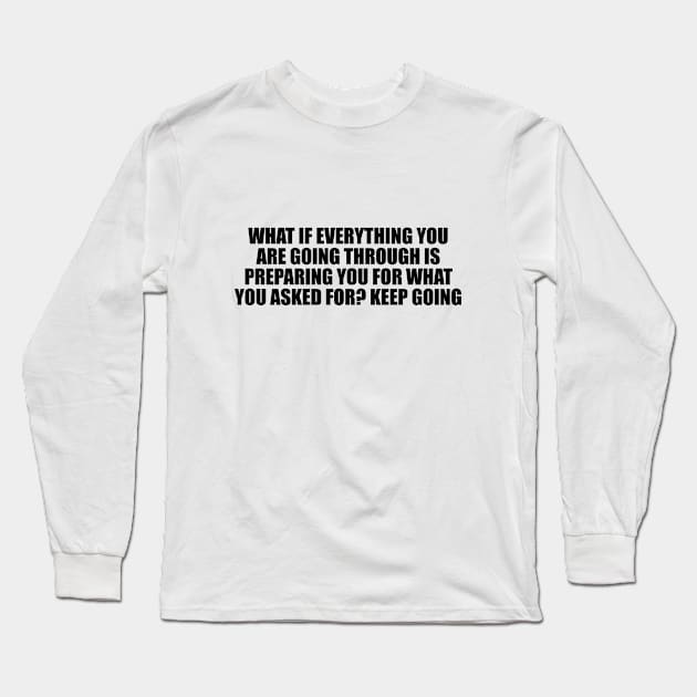 What if everything you are going through is preparing you for what you asked for. Keep going Long Sleeve T-Shirt by D1FF3R3NT